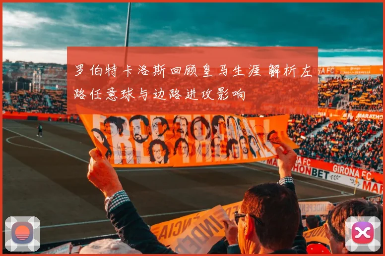 罗伯特卡洛斯回顾皇马生涯 解析左路任意球与边路进攻影响