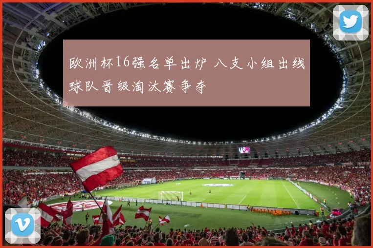 欧洲杯16强名单出炉 八支小组出线球队晋级淘汰赛争夺