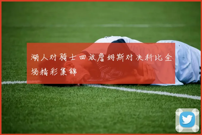 湖人对骑士回放詹姆斯对决科比全场精彩集锦