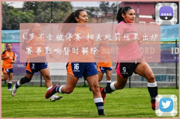 C罗不会被停赛 相关处罚结果出炉 赛事影响暂时解除