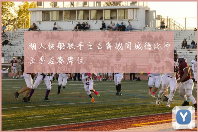 湖人快船联手出击备战同城德比冲击季后赛席位