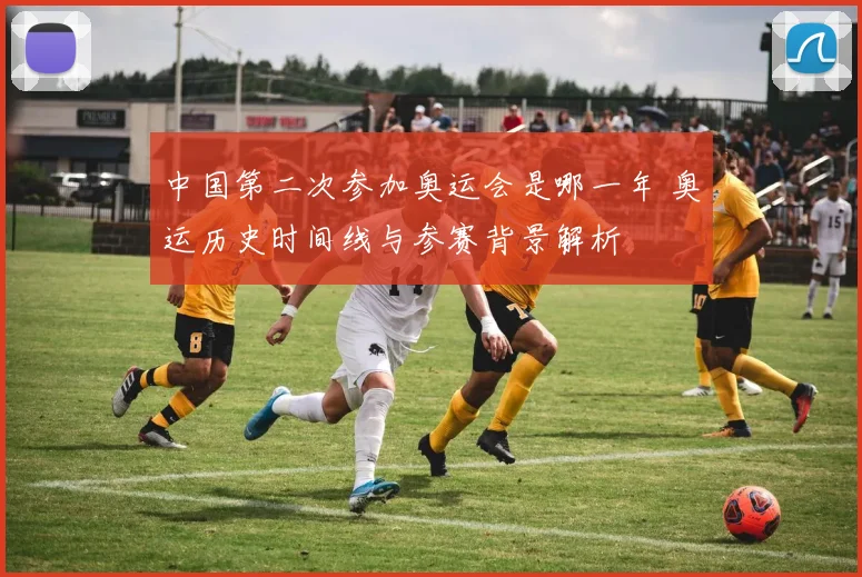 中国第二次参加奥运会是哪一年 奥运历史时间线与参赛背景解析