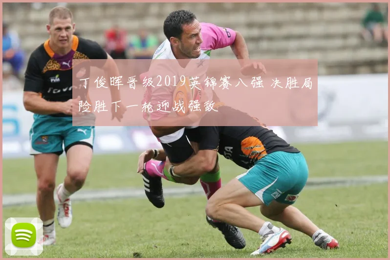 丁俊晖晋级2019英锦赛八强 决胜局险胜下一轮迎战强敌