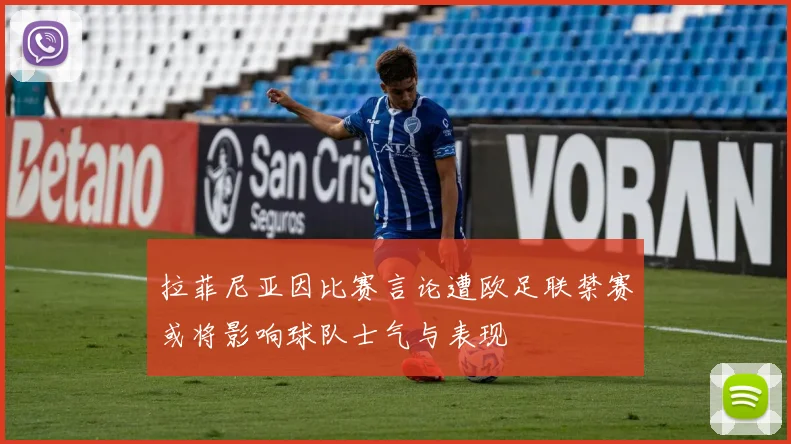 拉菲尼亚因比赛言论遭欧足联禁赛或将影响球队士气与表现