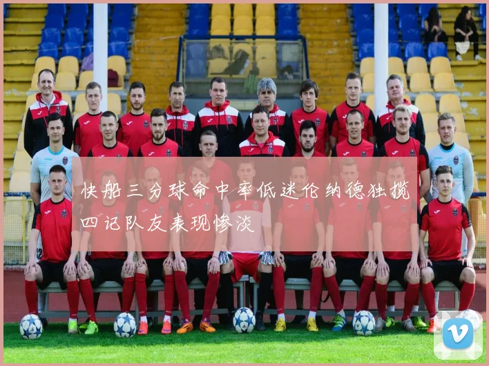快船三分球命中率低迷伦纳德独揽四记队友表现惨淡