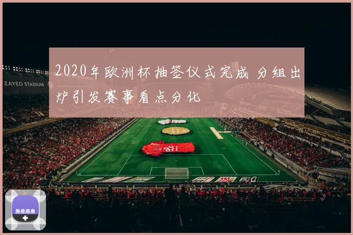 2020年欧洲杯抽签仪式完成 分组出炉引发赛事看点分化