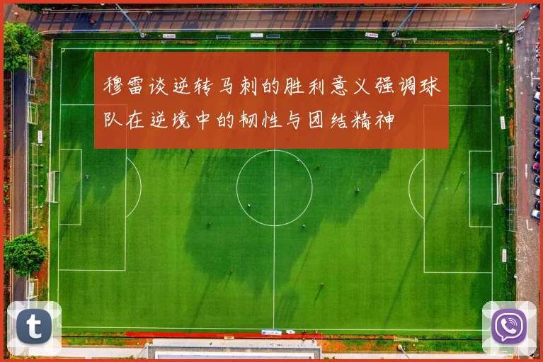 穆雷谈逆转马刺的胜利意义强调球队在逆境中的韧性与团结精神