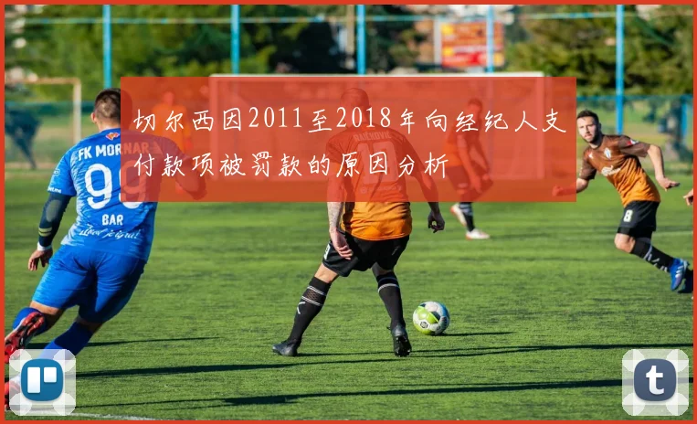 切尔西因2011至2018年向经纪人支付款项被罚款的原因分析