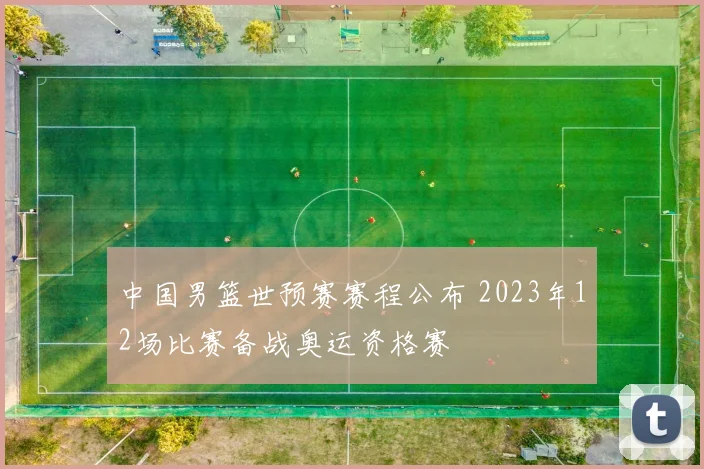 中国男篮世预赛赛程公布 2023年12场比赛备战奥运资格赛