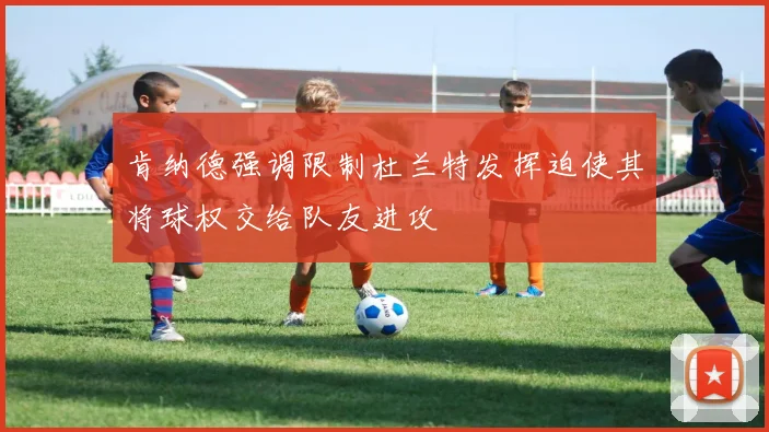 肯纳德强调限制杜兰特发挥迫使其将球权交给队友进攻