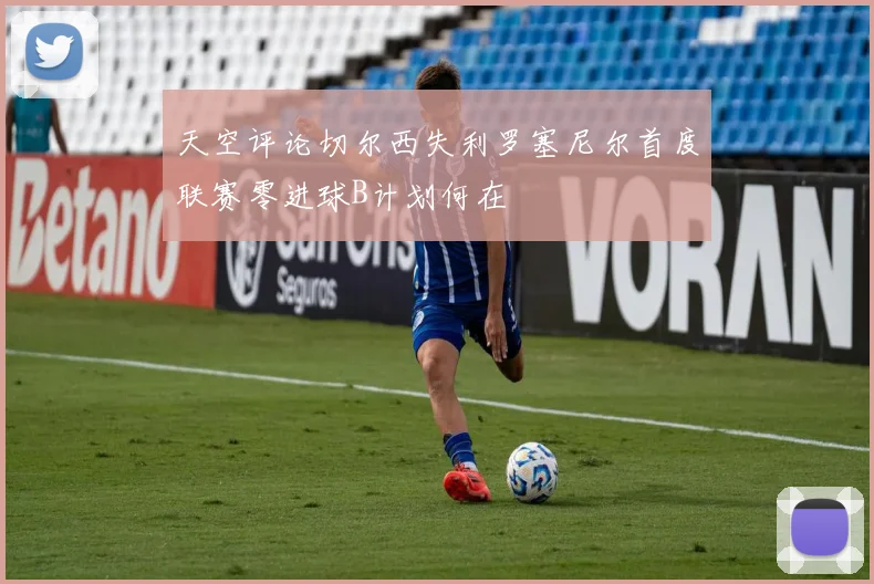 天空评论切尔西失利罗塞尼尔首度联赛零进球B计划何在