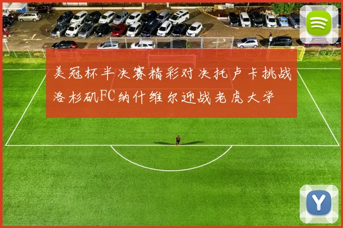 美冠杯半决赛精彩对决托卢卡挑战洛杉矶FC纳什维尔迎战老虎大学